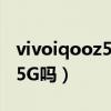 vivoiqooz5手機是5g手機嗎（iQOOZ5支持5G嗎）