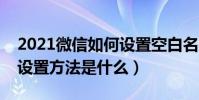 2021微信如何設置空白名字(微信空白名字設置方法是什么)