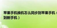蘋果手機換機怎么同步到蘋果手機(蘋果手機換機怎么同步到新手機)