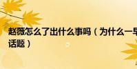 趙薇怎么了出什么事嗎(為什么一早起來趙薇就登上了熱門話題)
