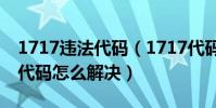 1717違法代碼(1717代碼是什么意思 1717代碼怎么解決)