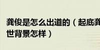 龔俊是怎么出道的(起底龔俊的個人資料和家世背景怎樣)