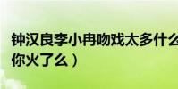 鐘漢良李小冉吻戲太多什么梗(來不及說我愛你火了么)