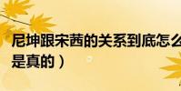 尼坤跟宋茜的關系到底怎么樣(希望這一切不是真的)