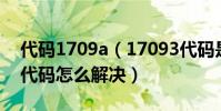 代碼1709a(17093代碼是什么意思 17093代碼怎么解決)