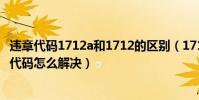 違章代碼1712a和1712的區別(1712代碼是什么意思 1712代碼怎么解決)