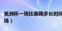 美洲杯一場比賽踢多長時間(美洲杯決賽踢幾場)