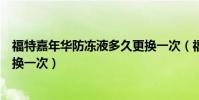 福特嘉年華防凍液多久更換一次(福特嘉年華防凍液多久更換一次)