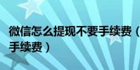 微信怎么提現不要手續費(微信怎么提現不要手續費)
