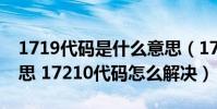 1719代碼是什么意思(17210代碼是什么意思 17210代碼怎么解決)