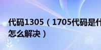 代碼1305(1705代碼是什么意思 1705代碼怎么解決)
