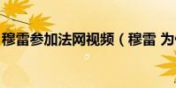 穆雷參加法網視頻(穆雷 為什么法網成績差)
