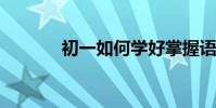 初一如何學好掌握語文很重要