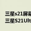三星s21屏幕對比s21ultra屏幕（三星S21和三星S21Ultra的區別）