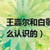 王嘉爾和白敬亭私下關系怎么樣（兩個人是怎么認識的）