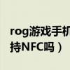 rog游戲手機2支持nfc嗎（ROG游戲手機5支持NFC嗎）