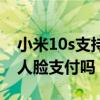 小米10s支持人臉支付么（小米10s支持微信人臉支付嗎）