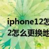 iphone12怎么在地圖上畫圈標記（iPhone12怎么更換地圖播報聲音）