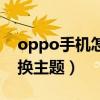 oppo手機怎么換主題色調（oppo手機怎么換主題）