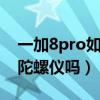 一加8pro如何校準陀螺儀（一加10Pro支持陀螺儀嗎）