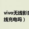 vivo無線影音耳機怎么充電（vivos10可以無線充電嗎）