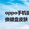 oppo手機鍵盤皮膚怎么換（oppo手機怎么換鍵盤皮膚）
