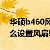 華碩b460風扇轉速怎么調節（華碩天選2怎么設置風扇轉速）