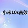小米10s音效怎樣調（小米10s音效怎么樣）