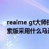 realme gt大師探索版是什么馬達（realme真我GT大師探索版采用什么馬達）