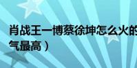 肖戰王一博蔡徐坤怎么火的(三個人中誰的人氣最高)