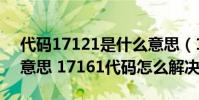 代碼17121是什么意思(17161代碼是什么意思 17161代碼怎么解決)
