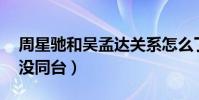 周星馳和吳孟達關系怎么了(兩人已經18年沒同臺)