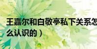 王嘉爾和白敬亭私下關系怎么樣(兩個人是怎么認識的)