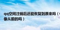 qq空間注銷后還能恢復到原來嗎(QQ空間注銷后還能恢復像從前的嗎)