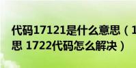 代碼17121是什么意思(1722代碼是什么意思 1722代碼怎么解決)
