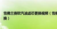 雪佛蘭賽歐汽油濾芯更換視頻(雪佛蘭賽歐汽油濾芯多久更換)