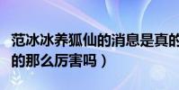 范冰冰養狐仙的消息是真的嗎(涂山九尾狐真的那么厲害嗎)
