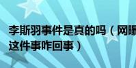 李斯羽事件是真的嗎(網曝李斯羽火了離不開這件事咋回事)