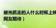 被光抓走的人什么時候上映(黃渤領銜新電影網友期待)