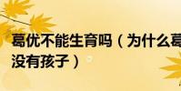 葛優不能生育嗎(為什么葛優和賀聰結婚多年沒有孩子)