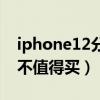 iphone12分期購買值不值得（iphone12值不值得買）