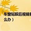 車窗貼膜后視鏡看不到怎么辦（車窗貼膜后看不清后視鏡怎么辦）