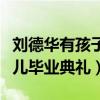 劉德華有孩子嗎（劉德華與妻子手牽手現身女兒畢業典禮）