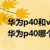 華為p40和vivox60哪個值得買（vivoX60和華為p40哪個好）