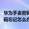 華為手表密碼忘記了怎么找回來（華為手表密碼忘記怎么辦）