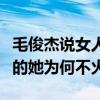 毛俊杰說女人不要什么都讓男人猜（出道多年的她為何不火）
