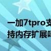 一加7tpro支持內存擴展嗎嗎（一加10Pro支持內存擴展嗎）