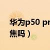 華為p50 pro 典藏版（華為P50Pro 支持變焦嗎）