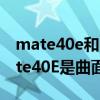 mate40e和mate40哪個是曲面屏（華為mate40E是曲面屏嗎）