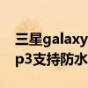 三星galaxy zflip3防水嗎（三星GalaxyZFlip3支持防水嗎）